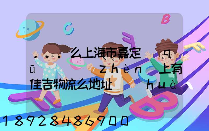 ...么上海市嘉定區(qū)馬陸鎮(zhèn)上有佳吉物流么地址電話(huà)