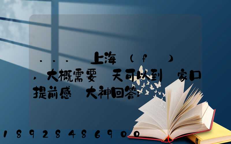 ...從上海發(fā)車,大概需要幾天可以到張家口提前感謝大神回答
