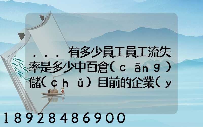 ...有多少員工員工流失率是多少中百倉(cāng)儲(chǔ)目前的企業(yè)概況怎樣