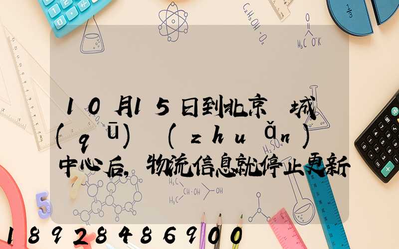 10月15日到北京東城區(qū)轉(zhuǎn)運中心后,物流信息就停止更新了。