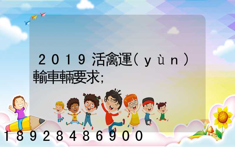2019活禽運(yùn)輸車輛要求