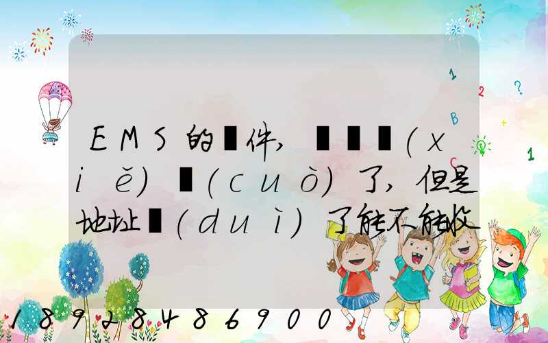 EMS的郵件,郵編寫(xiě)錯(cuò)了,但是地址對(duì)了能不能收到郵件!急急急幾乎急急急...