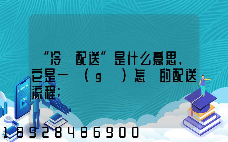 “冷鏈配送”是什么意思,它是一個(gè)怎樣的配送流程