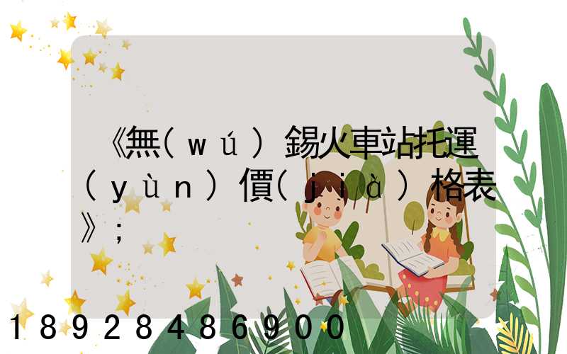 《無(wú)錫火車站托運(yùn)價(jià)格表》