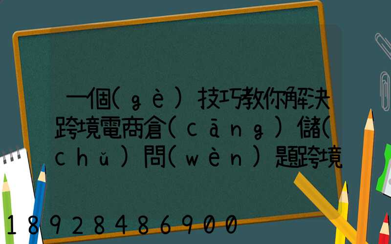 一個(gè)技巧教你解決跨境電商倉(cāng)儲(chǔ)問(wèn)題跨境電商倉(cāng)儲(chǔ)物流問(wèn)題