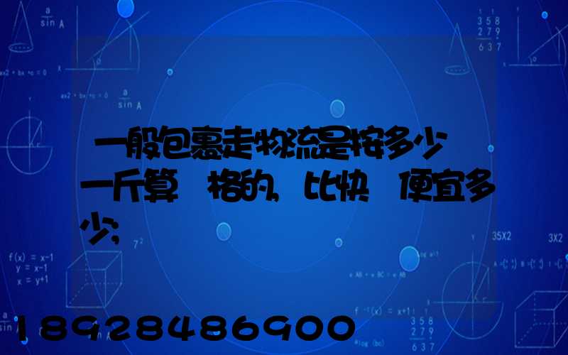 一般包裹走物流是按多少錢一斤算價格的,比快遞便宜多少