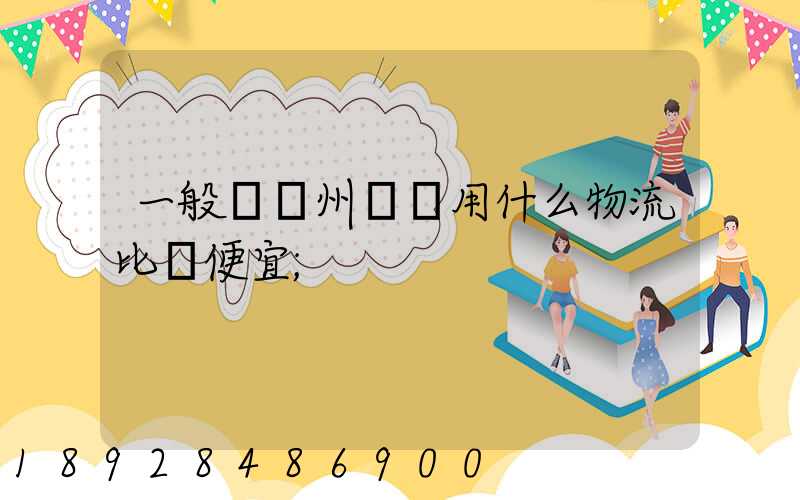一般從揚州進貨用什么物流比較便宜