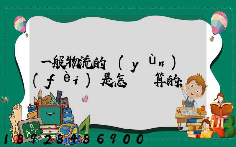 一般物流的運(yùn)費(fèi)是怎樣計算的