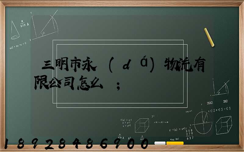 三明市永達(dá)物流有限公司怎么樣