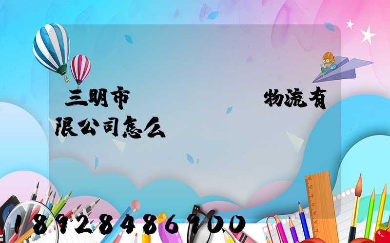 三明市賢達(dá)物流有限公司怎么樣