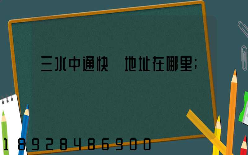 三水中通快遞地址在哪里