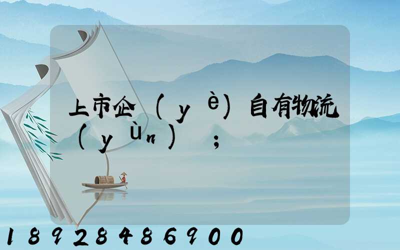 上市企業(yè)自有物流運(yùn)輸