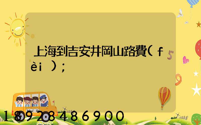 上海到吉安井岡山路費(fèi)