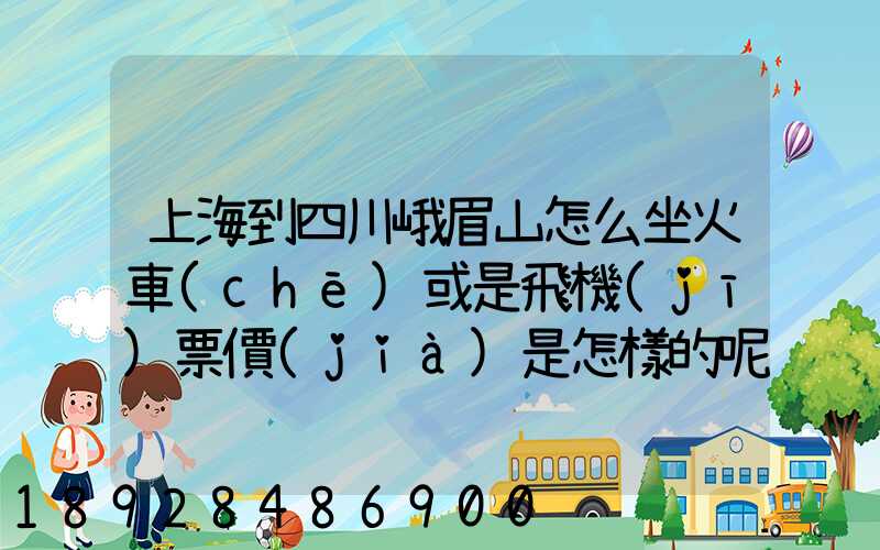 上海到四川峨眉山怎么坐火車(chē)或是飛機(jī)票價(jià)是怎樣的呢