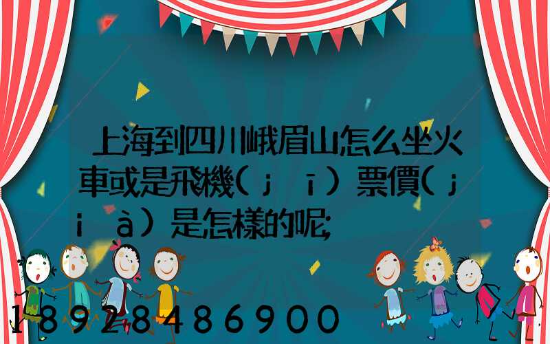 上海到四川峨眉山怎么坐火車或是飛機(jī)票價(jià)是怎樣的呢
