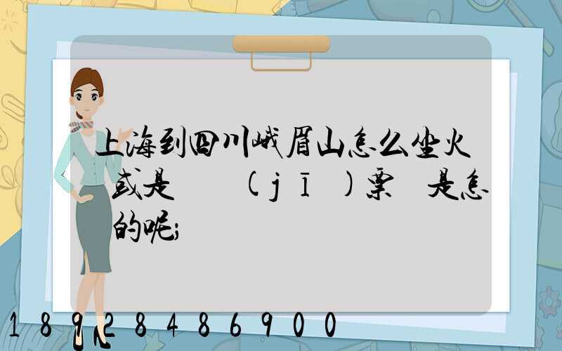 上海到四川峨眉山怎么坐火車或是飛機(jī)票價是怎樣的呢