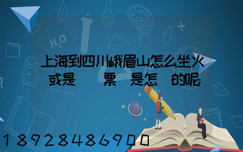 上海到四川峨眉山怎么坐火車或是飛機票價是怎樣的呢