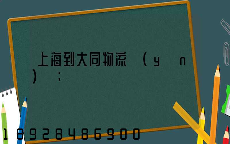 上海到大同物流運(yùn)輸