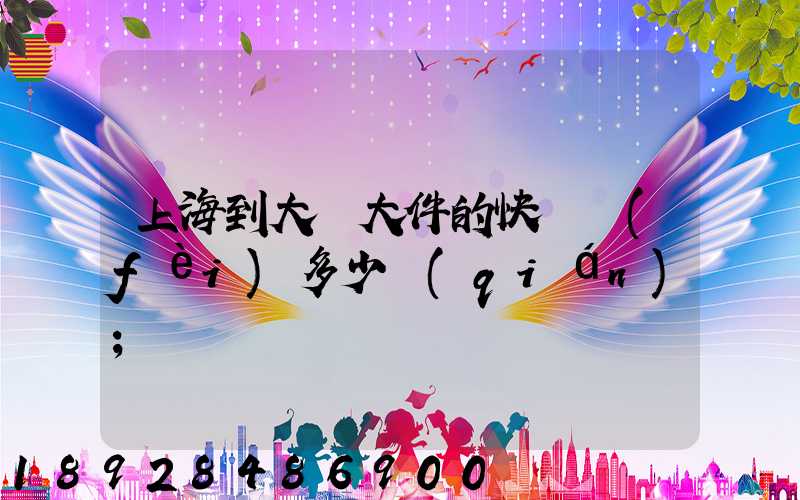 上海到大連大件的快遞費(fèi)多少錢(qián)