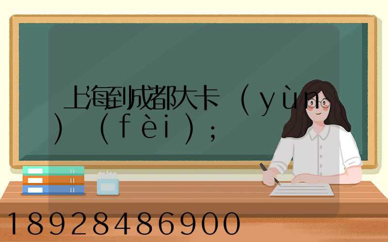 上海到成都大卡運(yùn)費(fèi)
