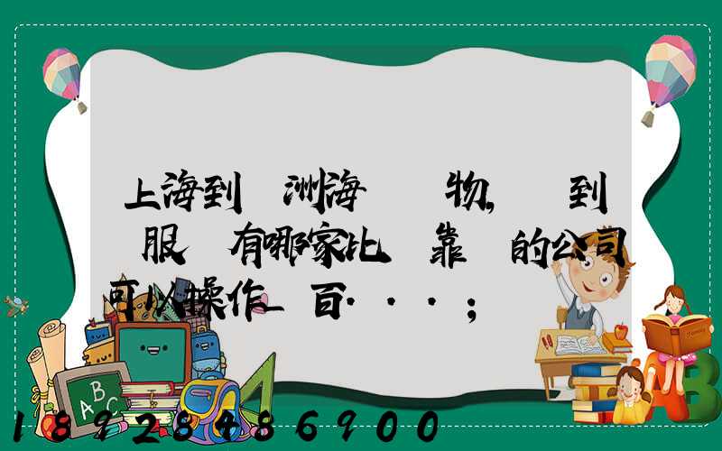 上海到歐洲海運貨物,門到門服務有哪家比較靠譜的公司可以操作_百...