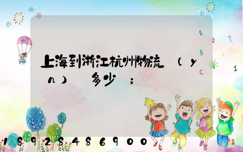 上海到浙江杭州物流運(yùn)輸多少錢
