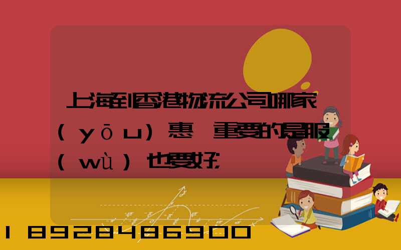 上海到香港物流公司哪家優(yōu)惠,重要的是服務(wù)也要好