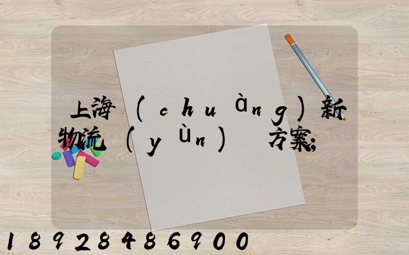 上海創(chuàng)新物流運(yùn)輸方案