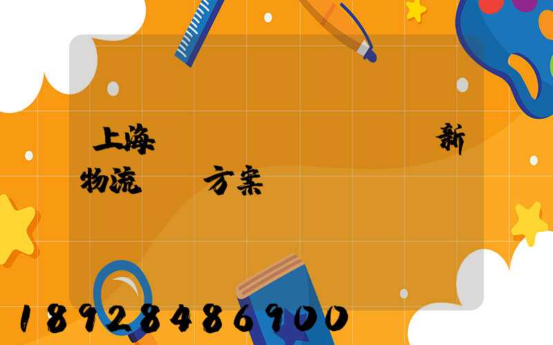上海創(chuàng)新物流運輸方案
