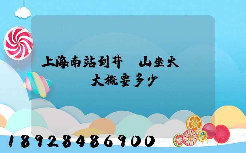 上海南站到井岡山坐火車(chē)大概要多少時(shí)間