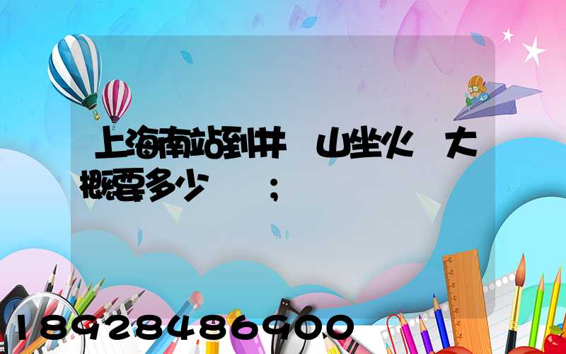 上海南站到井岡山坐火車大概要多少時間