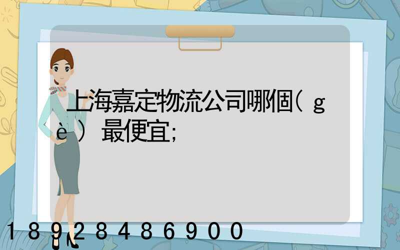 上海嘉定物流公司哪個(gè)最便宜