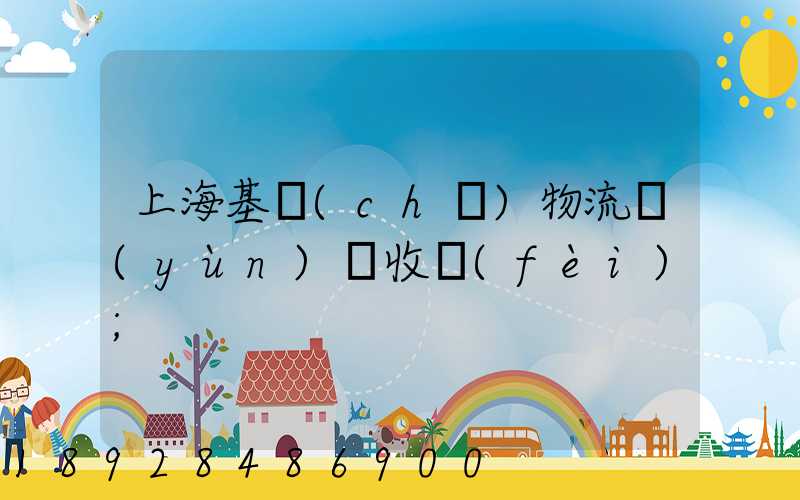 上?；A(chǔ)物流運(yùn)輸收費(fèi)