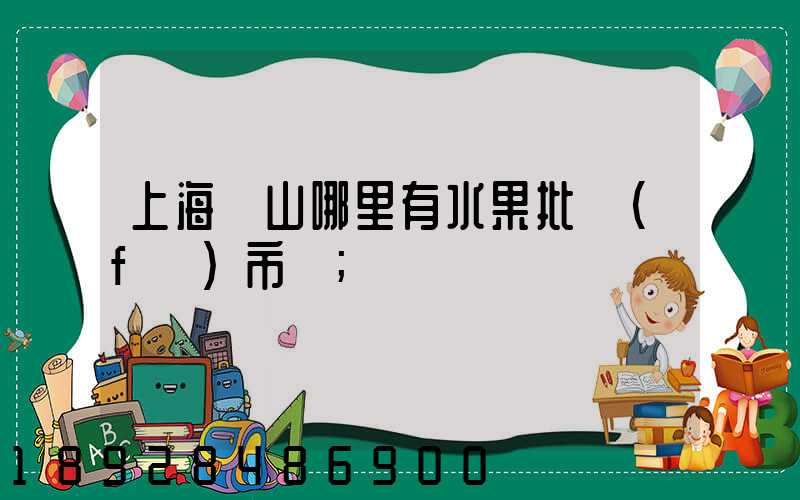 上海寶山哪里有水果批發(fā)市場
