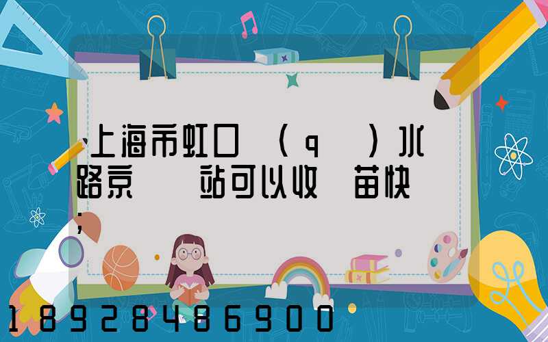 上海市虹口區(qū)水電路京東驛站可以收魚苗快遞嗎