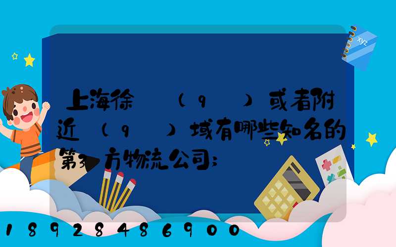 上海徐匯區(qū)或者附近區(qū)域有哪些知名的第3方物流公司