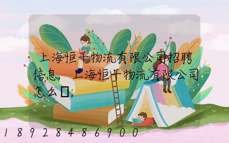 上海恒千物流有限公司招聘信息,上海恒千物流有限公司怎么樣
