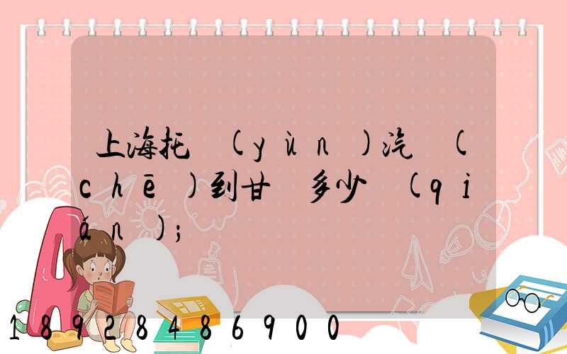 上海托運(yùn)汽車(chē)到甘肅多少錢(qián)