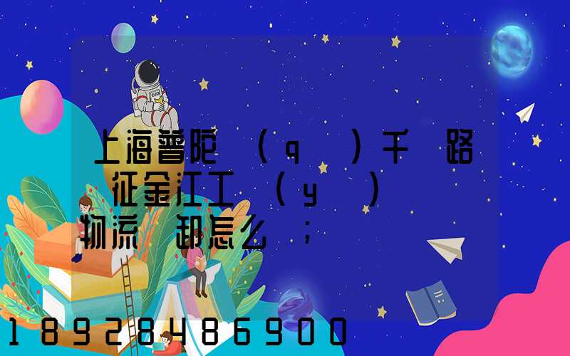上海普陀區(qū)千陽路長征金江工業(yè)園倉儲物流裝卸怎么樣
