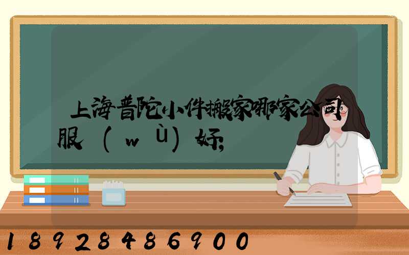 上海普陀小件搬家哪家公司服務(wù)好