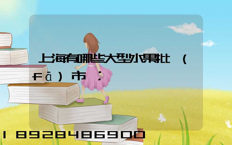 上海有哪些大型水果批發(fā)市場