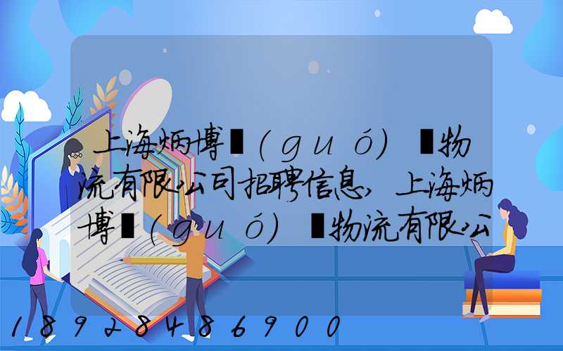 上海炳博國(guó)際物流有限公司招聘信息,上海炳博國(guó)際物流有限公司怎么樣...