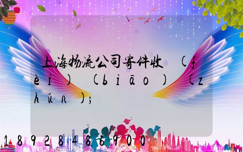上海物流公司寄件收費(fèi)標(biāo)準(zhǔn)