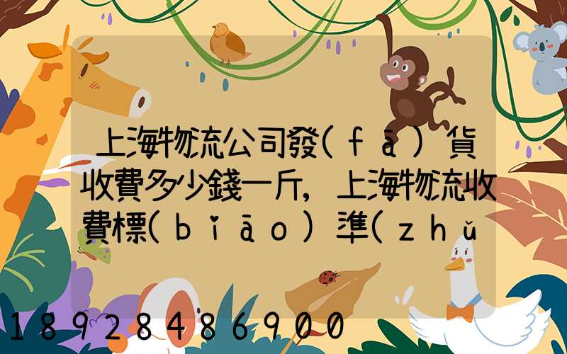 上海物流公司發(fā)貨收費多少錢一斤,上海物流收費標(biāo)準(zhǔn)
