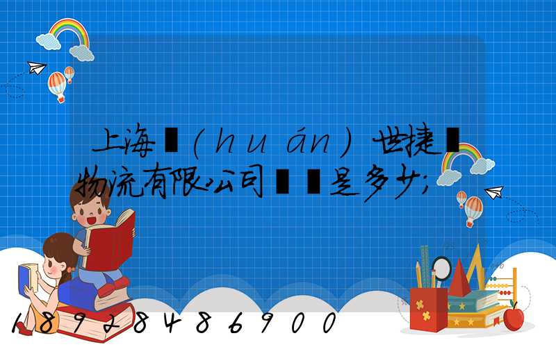 上海環(huán)世捷運物流有限公司電話是多少