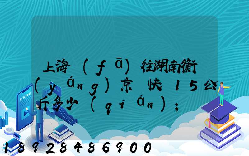 上海發(fā)往湖南衡陽(yáng)京東快遞15公斤多少錢(qián)