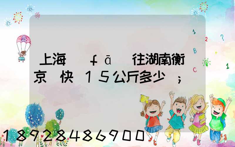 上海發(fā)往湖南衡陽京東快遞15公斤多少錢
