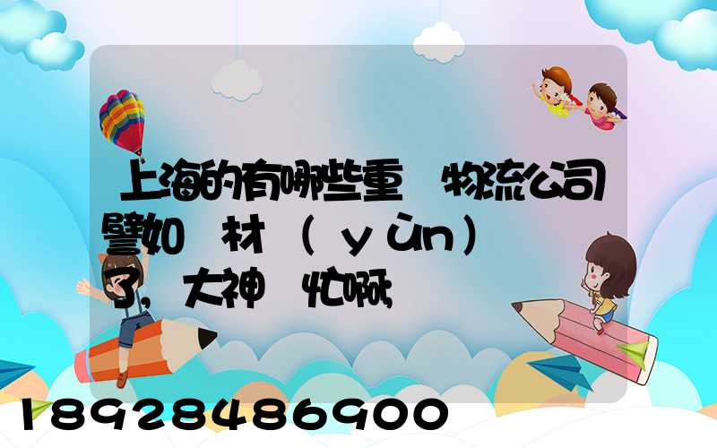 上海的有哪些重貨物流公司譬如鋼材運(yùn)輸謝謝了,大神幫忙啊