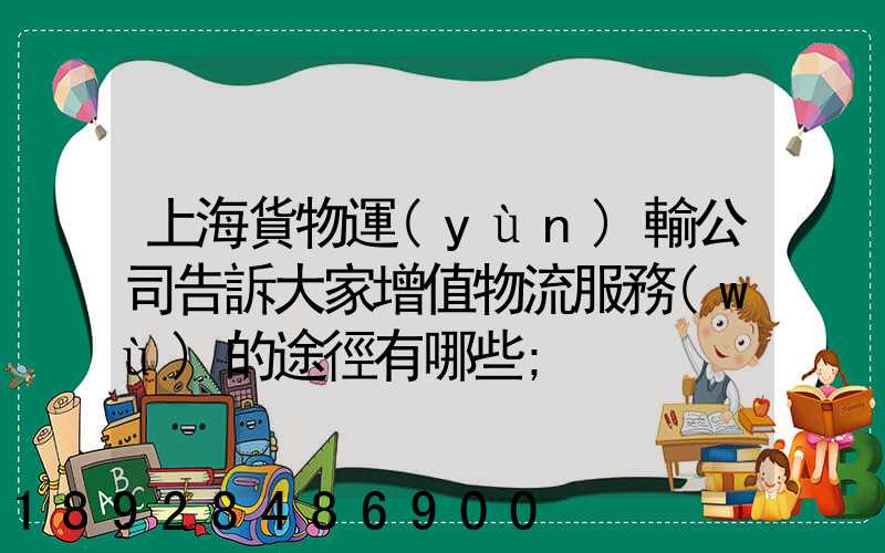 上海貨物運(yùn)輸公司告訴大家增值物流服務(wù)的途徑有哪些