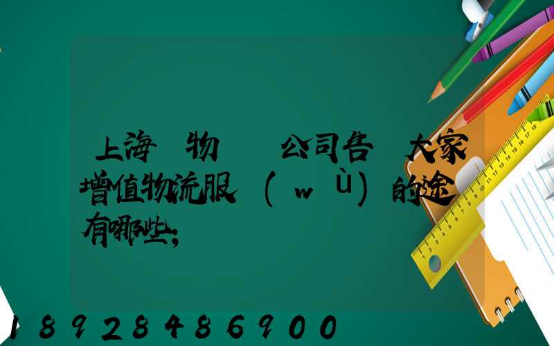 上海貨物運輸公司告訴大家增值物流服務(wù)的途徑有哪些